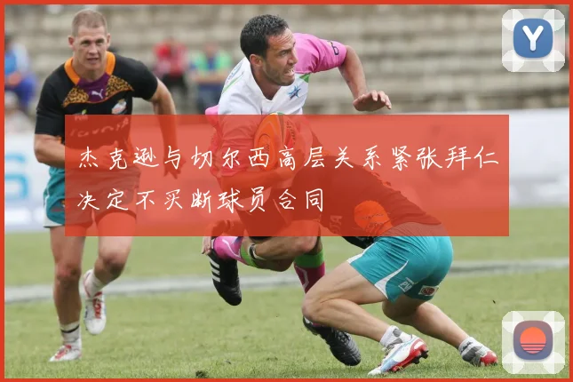 杰克逊与切尔西高层关系紧张拜仁决定不买断球员合同