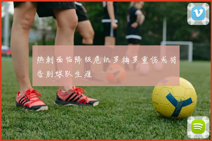 热刺面临降级危机罗梅罗重伤或将告别球队生涯