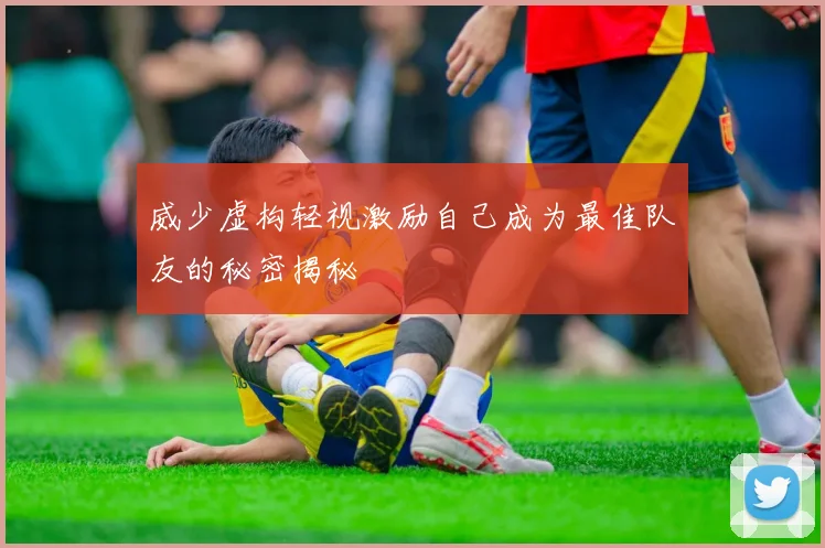 威少虚构轻视激励自己成为最佳队友的秘密揭秘